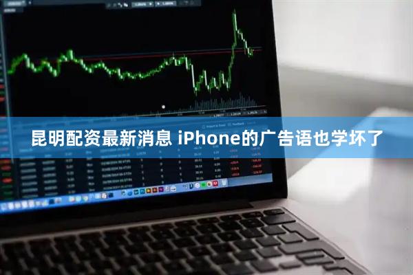 昆明配资最新消息 iPhone的广告语也学坏了
