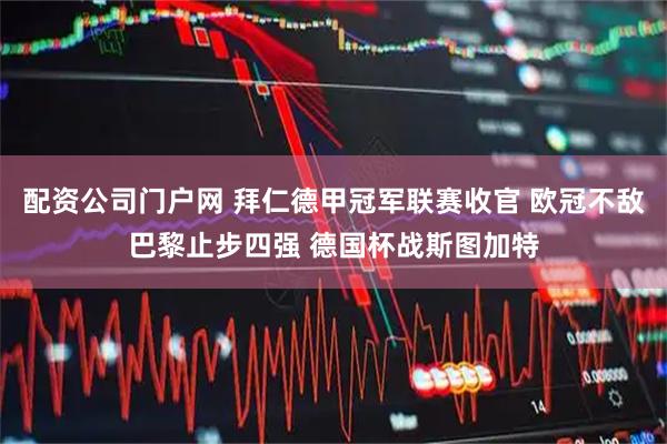 配资公司门户网 拜仁德甲冠军联赛收官 欧冠不敌巴黎止步四强 德国杯战斯图加特